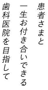 患者さまと一生お付き合いできる歯科医院を目指して